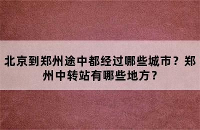 北京到郑州途中都经过哪些城市？郑州中转站有哪些地方？