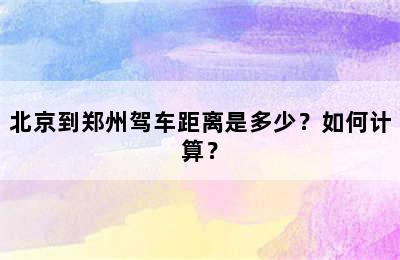 北京到郑州驾车距离是多少？如何计算？