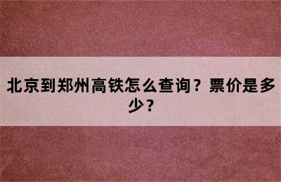 北京到郑州高铁怎么查询？票价是多少？