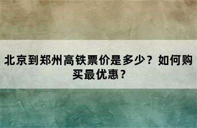 北京到郑州高铁票价是多少？如何购买最优惠？