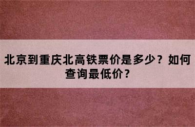 北京到重庆北高铁票价是多少？如何查询最低价？