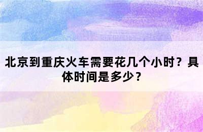 北京到重庆火车需要花几个小时？具体时间是多少？