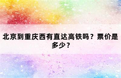 北京到重庆西有直达高铁吗？票价是多少？