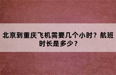 北京到重庆飞机需要几个小时？航班时长是多少？