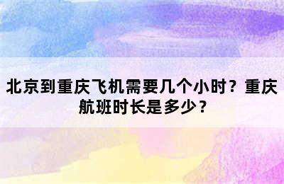 北京到重庆飞机需要几个小时？重庆航班时长是多少？