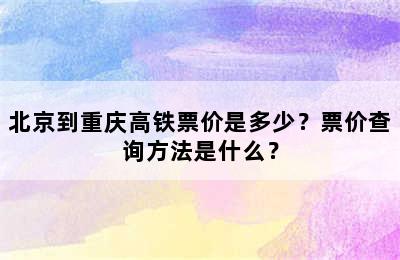 北京到重庆高铁票价是多少？票价查询方法是什么？