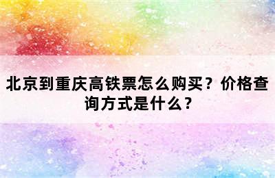 北京到重庆高铁票怎么购买？价格查询方式是什么？