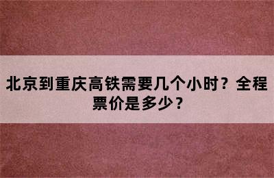 北京到重庆高铁需要几个小时？全程票价是多少？