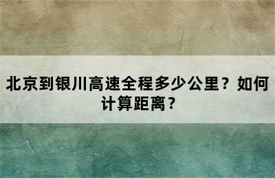 北京到银川高速全程多少公里？如何计算距离？