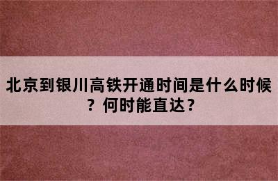 北京到银川高铁开通时间是什么时候？何时能直达？