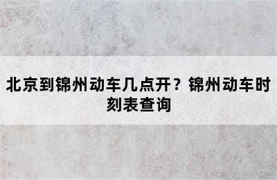 北京到锦州动车几点开？锦州动车时刻表查询