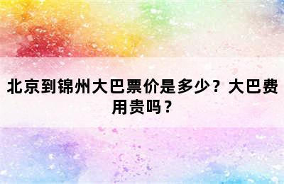 北京到锦州大巴票价是多少？大巴费用贵吗？