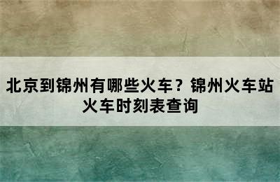 北京到锦州有哪些火车？锦州火车站火车时刻表查询
