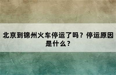 北京到锦州火车停运了吗？停运原因是什么？