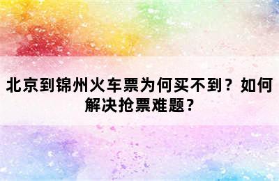 北京到锦州火车票为何买不到？如何解决抢票难题？