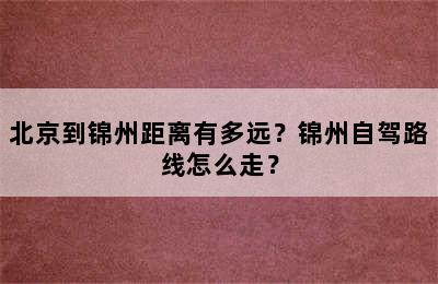 北京到锦州距离有多远？锦州自驾路线怎么走？