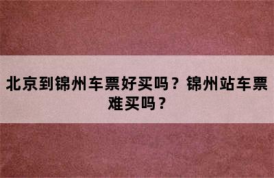 北京到锦州车票好买吗？锦州站车票难买吗？