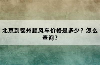 北京到锦州顺风车价格是多少？怎么查询？