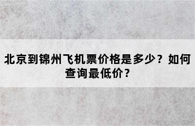 北京到锦州飞机票价格是多少？如何查询最低价？