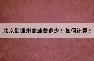 北京到锦州高速费多少？如何计算？