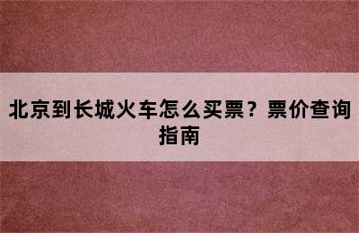 北京到长城火车怎么买票？票价查询指南