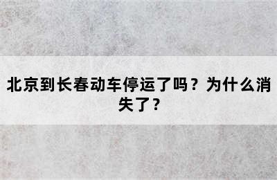 北京到长春动车停运了吗？为什么消失了？