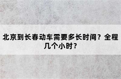 北京到长春动车需要多长时间？全程几个小时？