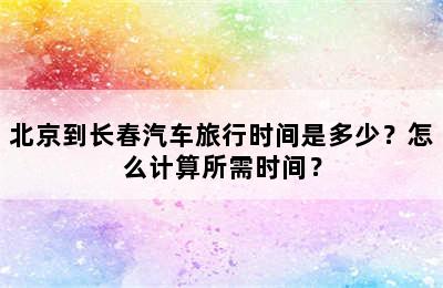 北京到长春汽车旅行时间是多少？怎么计算所需时间？