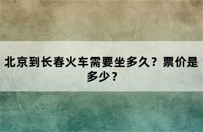 北京到长春火车需要坐多久？票价是多少？