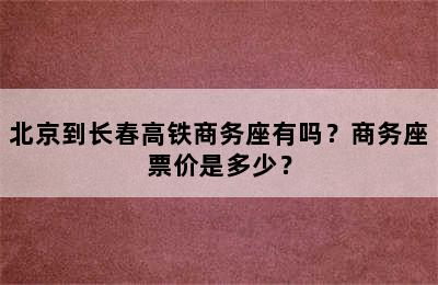 北京到长春高铁商务座有吗？商务座票价是多少？