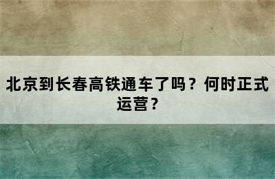 北京到长春高铁通车了吗？何时正式运营？