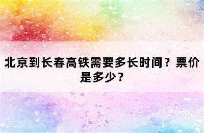 北京到长春高铁需要多长时间？票价是多少？