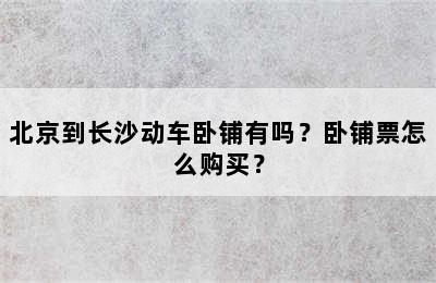 北京到长沙动车卧铺有吗？卧铺票怎么购买？