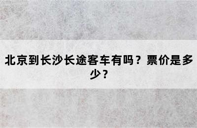 北京到长沙长途客车有吗？票价是多少？