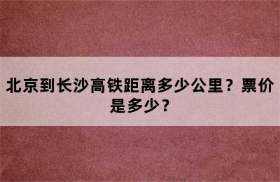 北京到长沙高铁距离多少公里？票价是多少？
