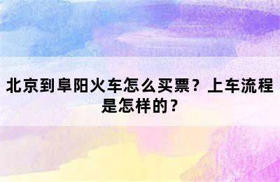 北京到阜阳火车怎么买票？上车流程是怎样的？