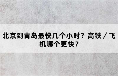 北京到青岛最快几个小时？高铁／飞机哪个更快？