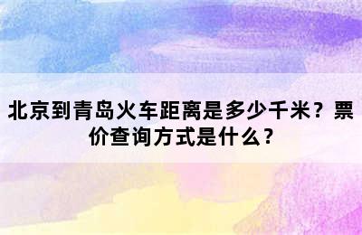 北京到青岛火车距离是多少千米？票价查询方式是什么？