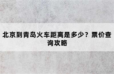 北京到青岛火车距离是多少？票价查询攻略