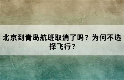 北京到青岛航班取消了吗？为何不选择飞行？