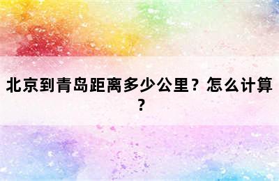 北京到青岛距离多少公里？怎么计算？