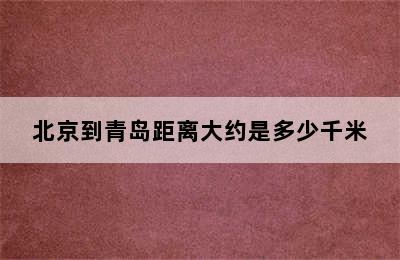 北京到青岛距离大约是多少千米