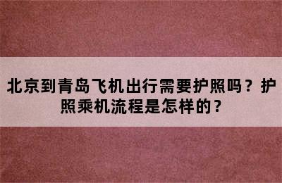 北京到青岛飞机出行需要护照吗？护照乘机流程是怎样的？