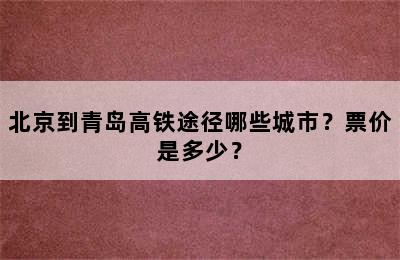 北京到青岛高铁途径哪些城市？票价是多少？