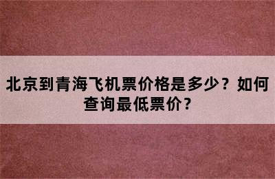 北京到青海飞机票价格是多少？如何查询最低票价？