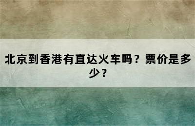 北京到香港有直达火车吗？票价是多少？