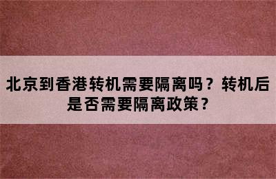 北京到香港转机需要隔离吗？转机后是否需要隔离政策？