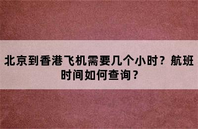 北京到香港飞机需要几个小时？航班时间如何查询？
