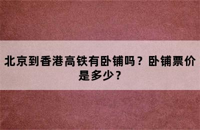 北京到香港高铁有卧铺吗？卧铺票价是多少？