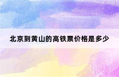 北京到黄山的高铁票价格是多少